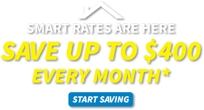 Smart Rates are here. Save up to $400 every month*